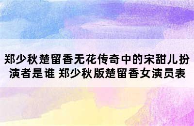 郑少秋楚留香无花传奇中的宋甜儿扮演者是谁 郑少秋版楚留香女演员表